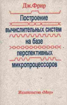 Книга Фрир Д. Построение вычислительных систем на базе перспективных микропроцессоров, 42-178, Баград.рф